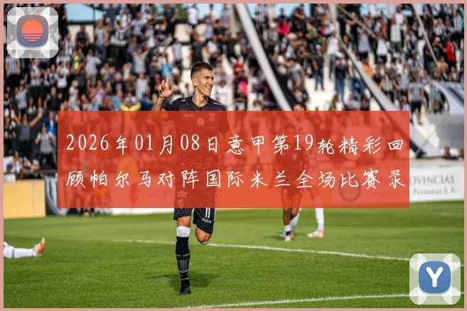 2026年01月08日意甲第19轮精彩回顾帕尔马对阵国际米兰全场比赛录像分析