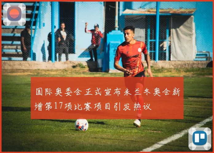 国际奥委会正式宣布米兰冬奥会新增第17项比赛项目引发热议